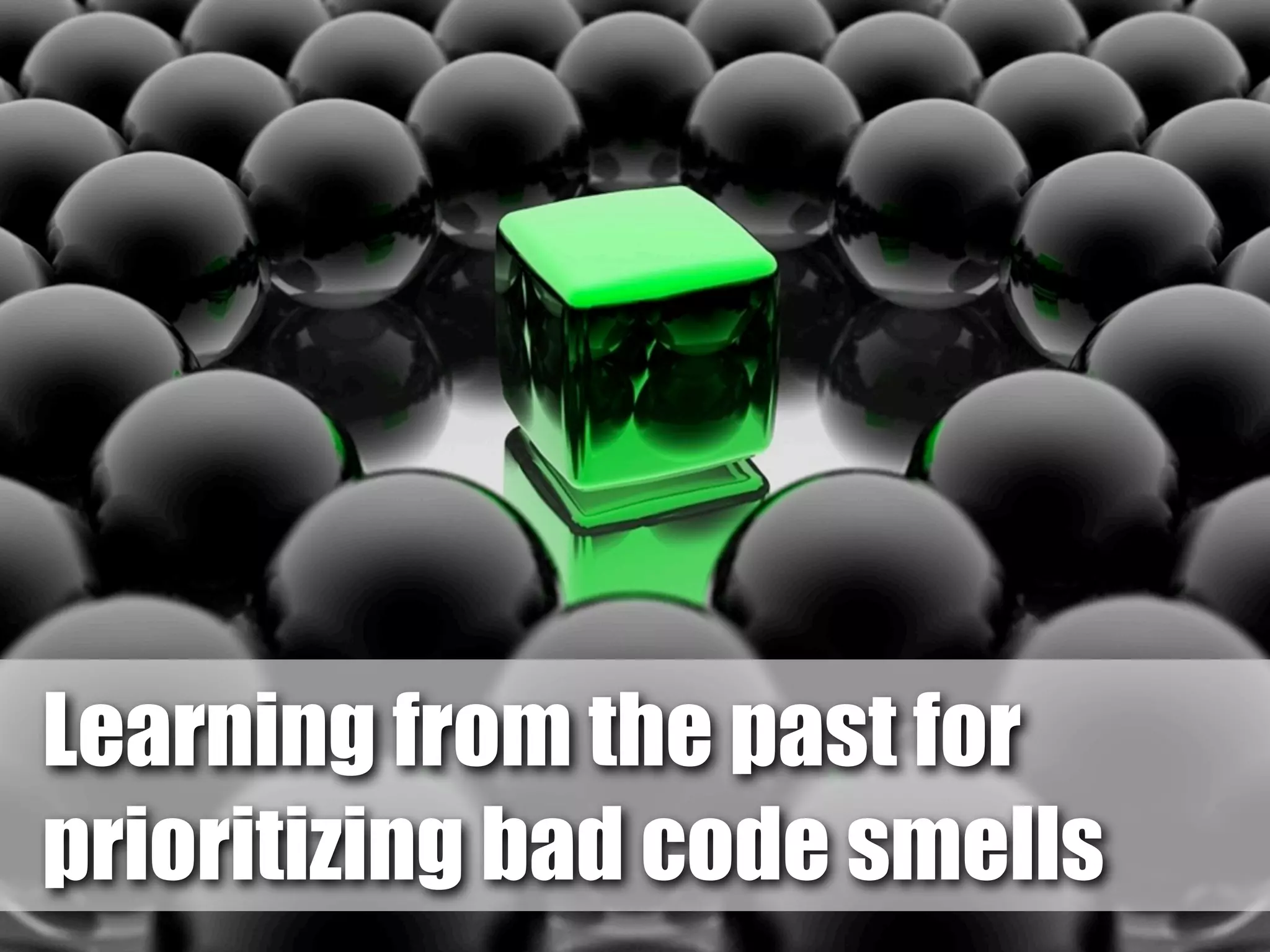 Learning from the past for 
prioritizing bad code smells 
 