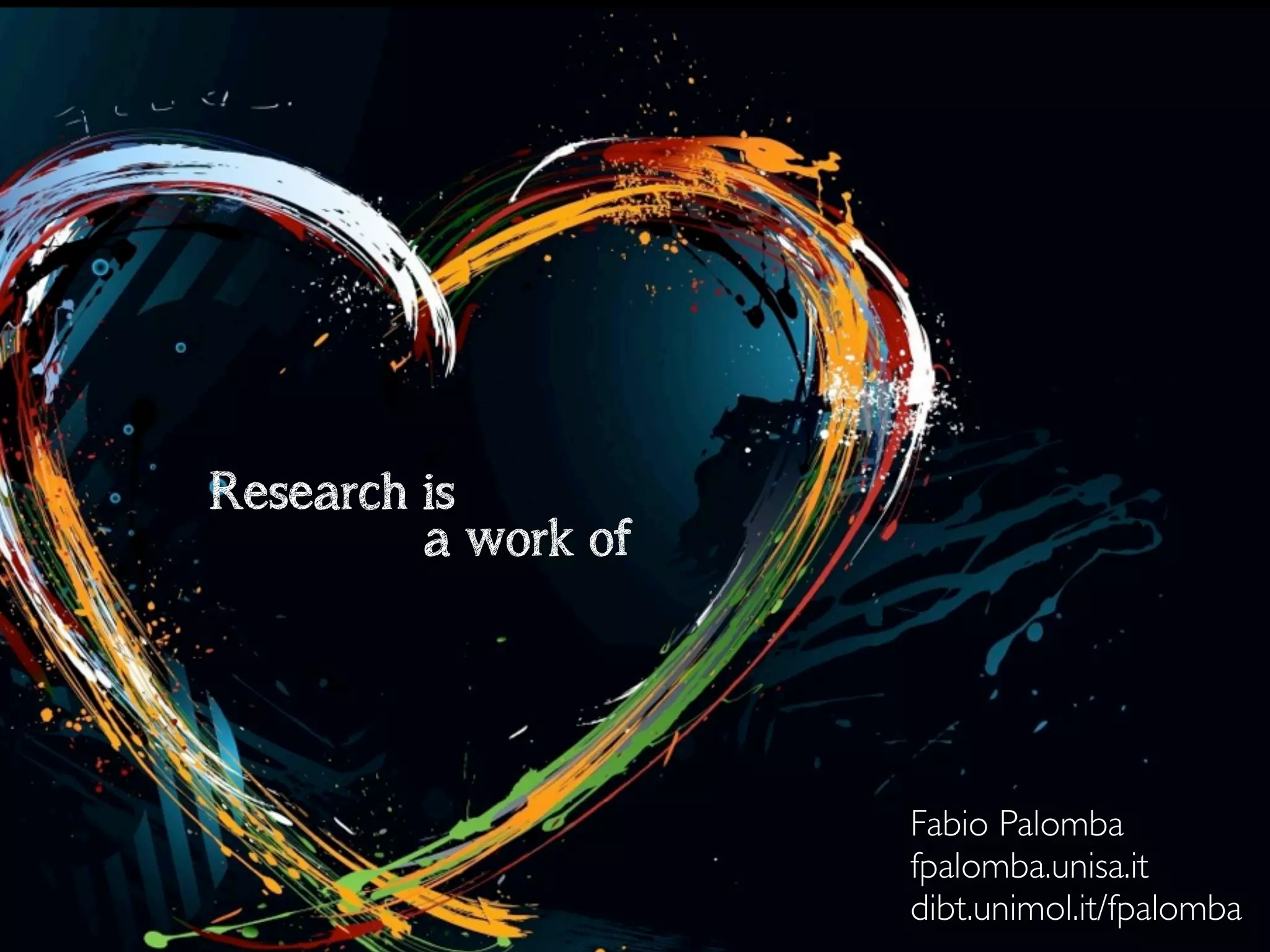 Fabio Palomba 
fpalomba.unisa.it 
dibt.unimol.it/fpalomba 
Research is 
a work of 
