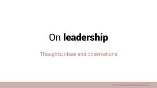 On leadership
Thoughts, ideas and observations

2013 © Filip Maertens ¢ me@ﬁlipmaertens.com

 