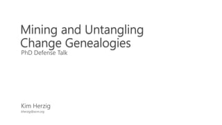 kherzig@acm.org
Kim Herzig
PhD Defense Talk
Mining and Untangling
Change Genealogies
 