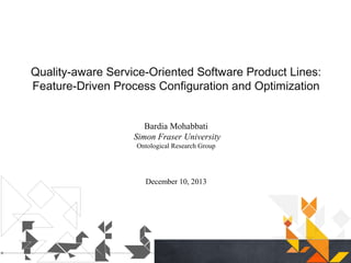Quality-aware Service-Oriented Software Product Lines:
Feature-Driven Process Configuration and Optimization
Bardia Mohabbati
Simon Fraser University
Ontological Research Group

December 10, 2013

 