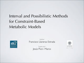 Interval and Possibilistic Methods
for Constraint-Based
Metabolic Models

                     Author
           Francisco Llaneras Estrada
                    Supervisor
               Jesús Picó i Marco



                                        1
 