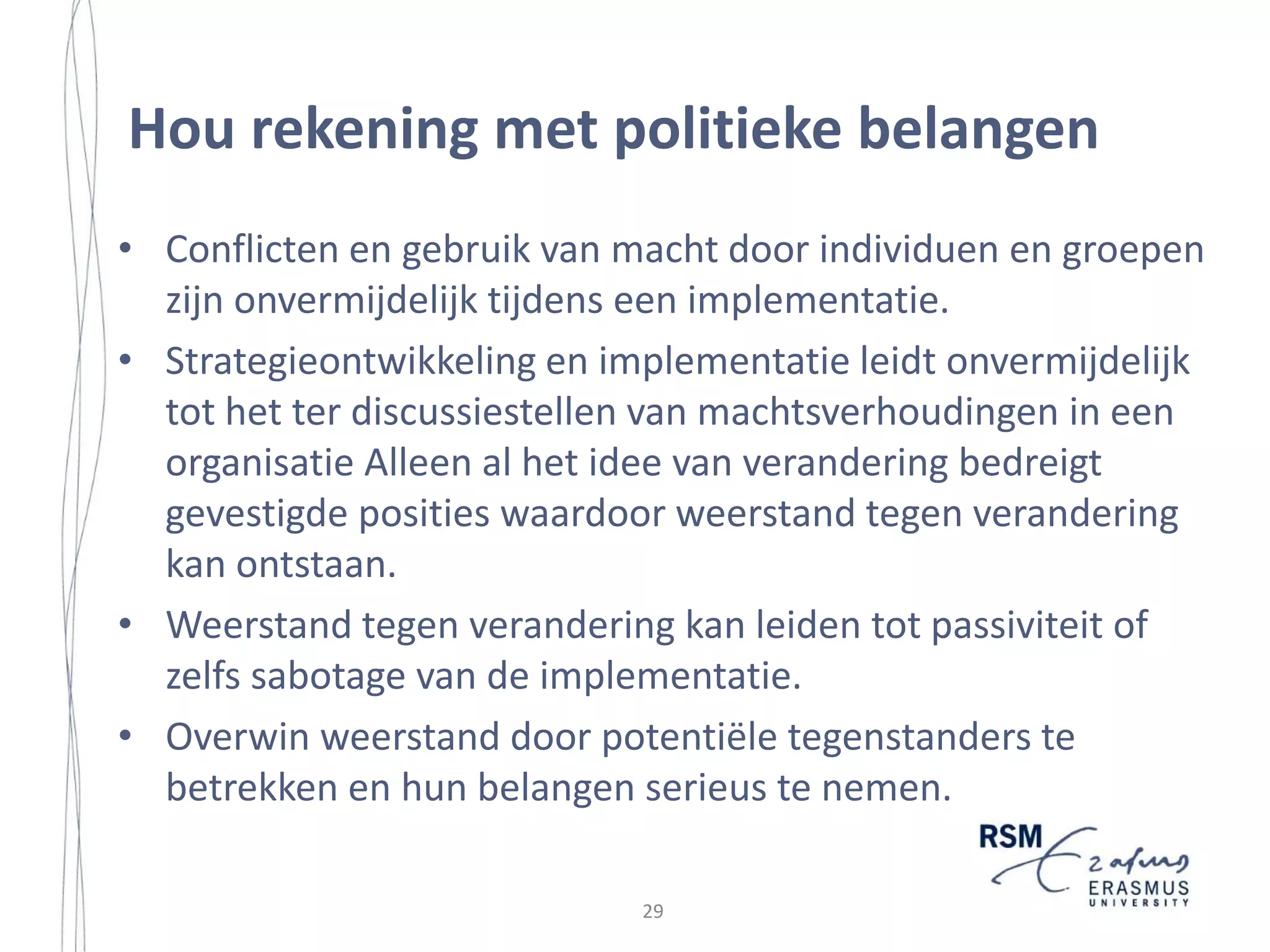 Strategy Implementation in a Small Island Community
and controlling (Hussey, 1996). Pennings (1998) refers to these hard aspects as the
‘hardware’ of strategy implementation, which includes organization structure,
reward systems, and control and information systems. Because of this rational and
hard focus, strategy implementation research has traditionally emphasized changes
in tangible organization structures and systems (Hrebiniak and Joyce, 1984;
Galbraith and Kazanjian, 1986; Skivington and Daft, 1991), while giving less
attention to intangible or behavioral aspects.
Contrary, researchers, such as Hussey (1996) and Pennings (1998) argue that
behavioral and ‘soft’ aspects are important to strategy implementation as well. Soft
or behavioral aspects include perception of information, creative thinking,
structure and culture fit, power and influence fit, communication, commitment,
and encouragement and support (Hussey, 1996). Pennings refers to selection and
socialization, power and politics and organizational culture as ‘software’. Others
point to the importance of soft aspects such as social and political aspects of
strategy implementation (see e.g. Steiner, 1972; Schilit, 1987; Pettigrew and Whip,
1991; Miller et al., 2004).
Schilit, for example (1987: 272), states that ‘although planning is logical, it
often promotes an illogical, emotional, irrational response that inhibits
implementation of plans as well as the planning process itself’. Furthermore, as
stated by Steiner (1972: 24), ‘the decision making process in a company is infused
with political, social and other considerations. To think it is a completely rational
process, (…), is to misunderstand not only the decision making process but the
human mind’. Strategy formulation and implementation inevitably raise questions
of power within an organization (Pettigrew and Whipp, 1991). The very prospect
of change confronts established positions (ibid). Hence, ‘the possibilities and
limitations of change in any organization are influenced by the history of attitudes
and relationships between interest groups in and outside the firm, and the
mobilisation of support for a change within the power structure’ (Pettigrew, 1985:
27). The importance of these social and political aspects is corroborated by
previous findings that indicate that a major reason of implementation failure is that
they do not take into account the social and political context of an implementation
(Miller et al., 2004). Therefore, with respect to implementation, the existence of
conflicts, and the use of individual and group power needs to be taken into
consideration (Bergadaà, 1999).
The soft and hard aspects need to fit together if the strategy is to be successfully
implemented (Hussey, 1996). There are both behavioral and analytical dimensions
to the process of strategic decision-making and the subsequent implementation of
a strategy (ibid). Often, ‘hard, analytical processes are affected by hidden
behavioral or soft considerations’ (1996: 3). Hence, attention should be given to
16

28

 