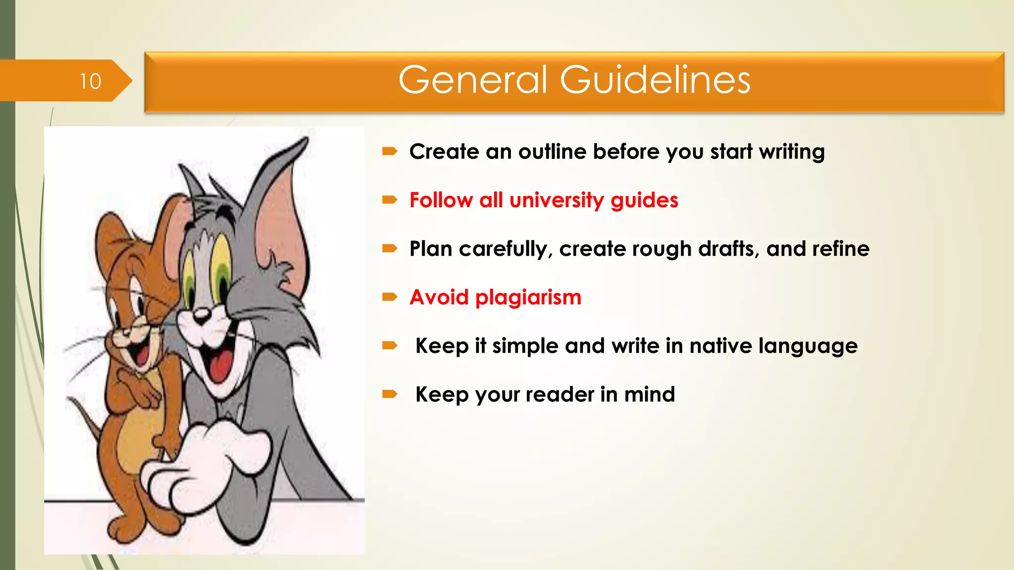 General Guidelines
 Create an outline before you start writing
 Follow all university guides
 Plan carefully, create rough drafts, and refine
 Avoid plagiarism
 Keep it simple and write in native language
 Keep your reader in mind
10
 