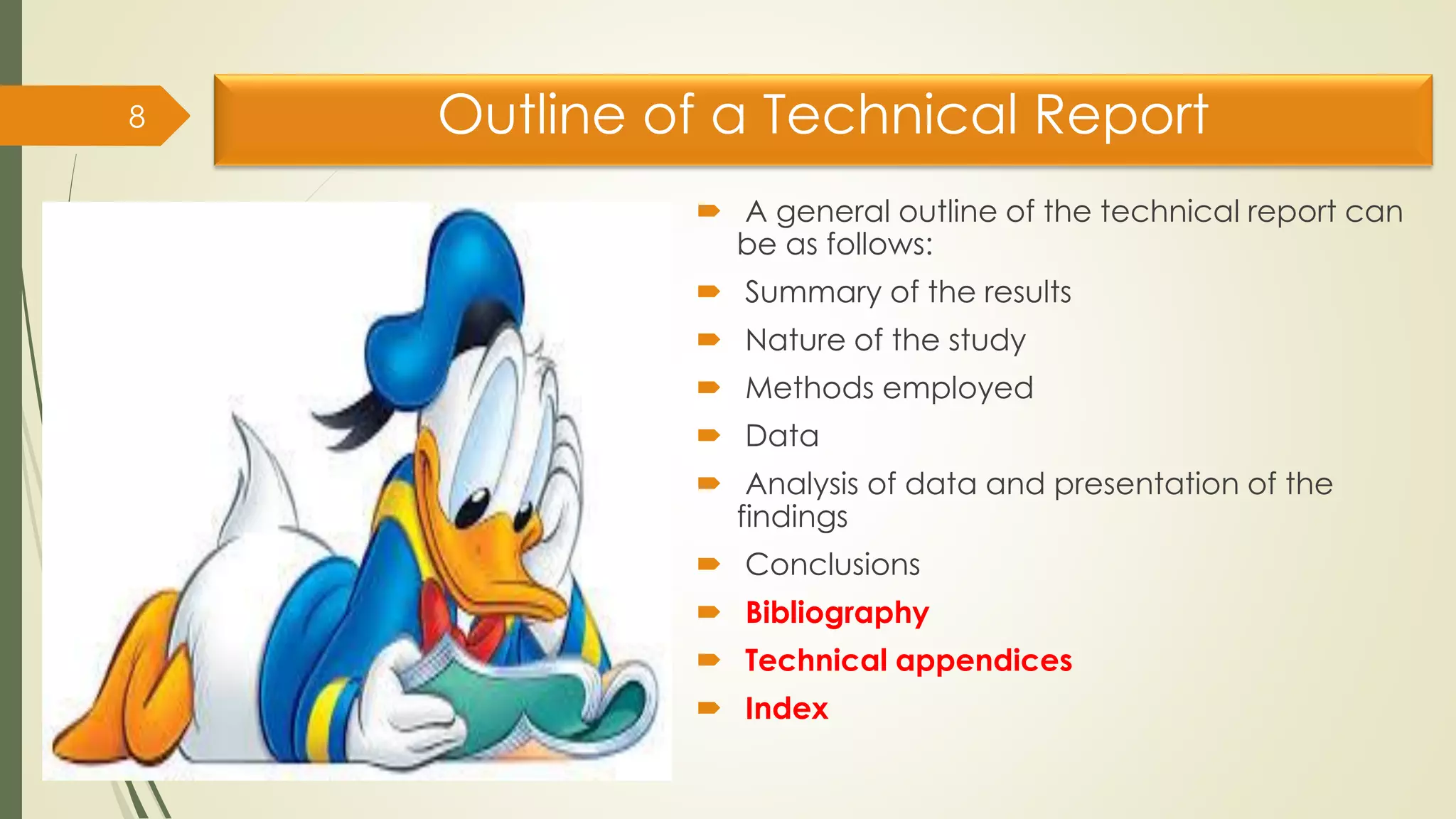 Outline of a Technical Report
 A general outline of the technical report can
be as follows:
 Summary of the results
 Nature of the study
 Methods employed
 Data
 Analysis of data and presentation of the
findings
 Conclusions
 Bibliography
 Technical appendices
 Index
8
 