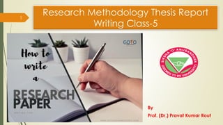 By
Prof. (Dr.) Pravat Kumar Rout
1
Research Methodology Thesis Report
Writing Class-5
 