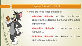 Types of Abstract 2/4
 There are three types of abstract:
• Indicative abstracts are short, simple and
objective. They describe the theme of the article
or publication.
• Informative abstracts are longer and more
thorough. ...
• Evaluative abstracts (also known as critical
abstracts) are subjective.
21
 