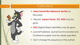 Publications
 Same format like Reference Section as
Discussed
 May be Impact Factor, SCI, WOS may be
given
 DOI (Digital Object Identifier) may be given
 Journal Published, Journal Communicated and
Conference paper must be clearly specified
 Don't change the sequence of the authors
31
 
