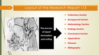 Layout of the Research Report 1/3
 Preliminary Section
 Background Section
 Methodology Section
 Findings Section
 Conclusions Section
 Appendices
 Glossary
 Bibliography
4
The process
of report
formulation
and writing
 