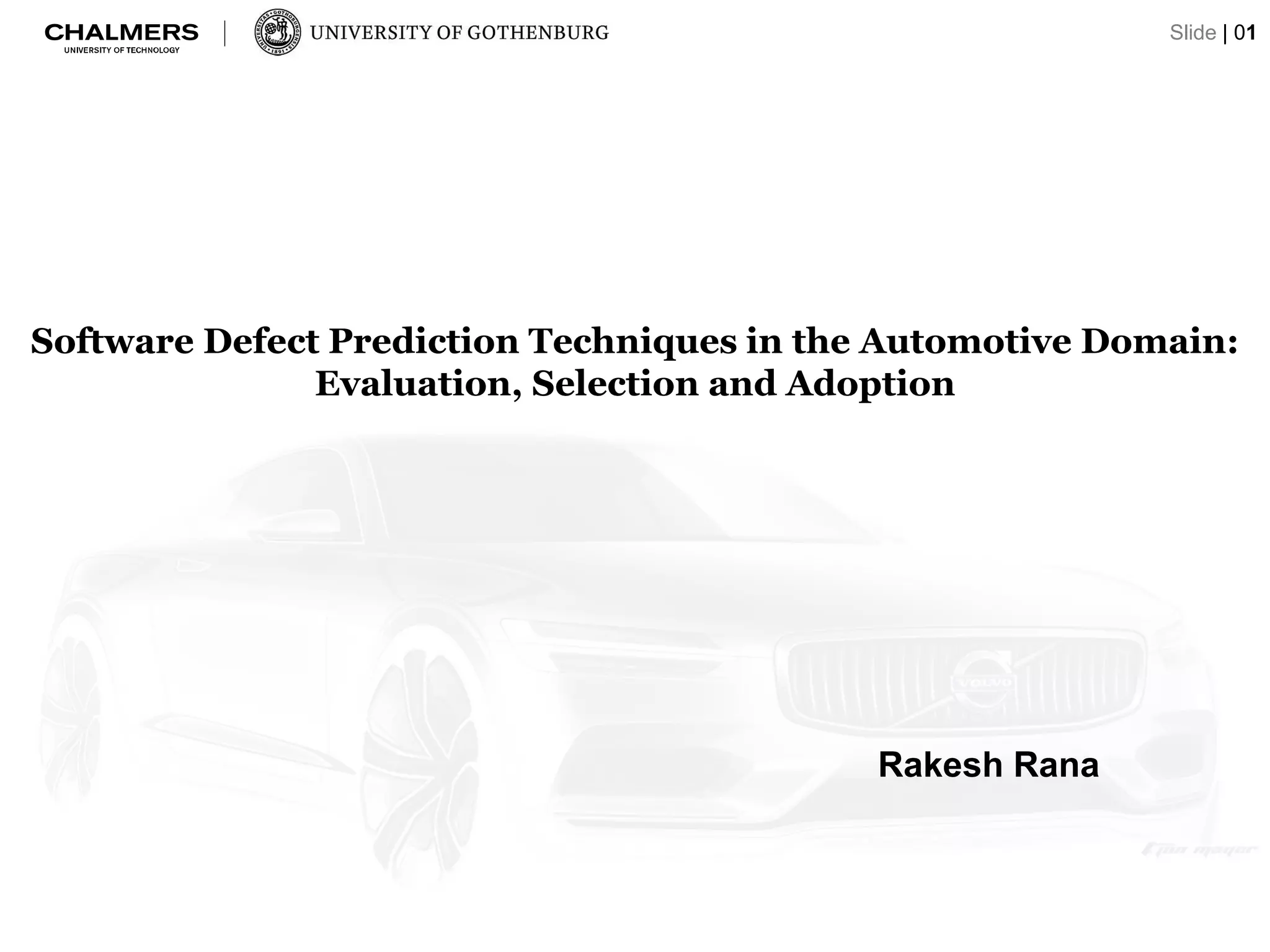 Software Defect Prediction Techniques in the Automotive Domain:
Evaluation, Selection and Adoption
Rakesh Rana
Slide | 01
 