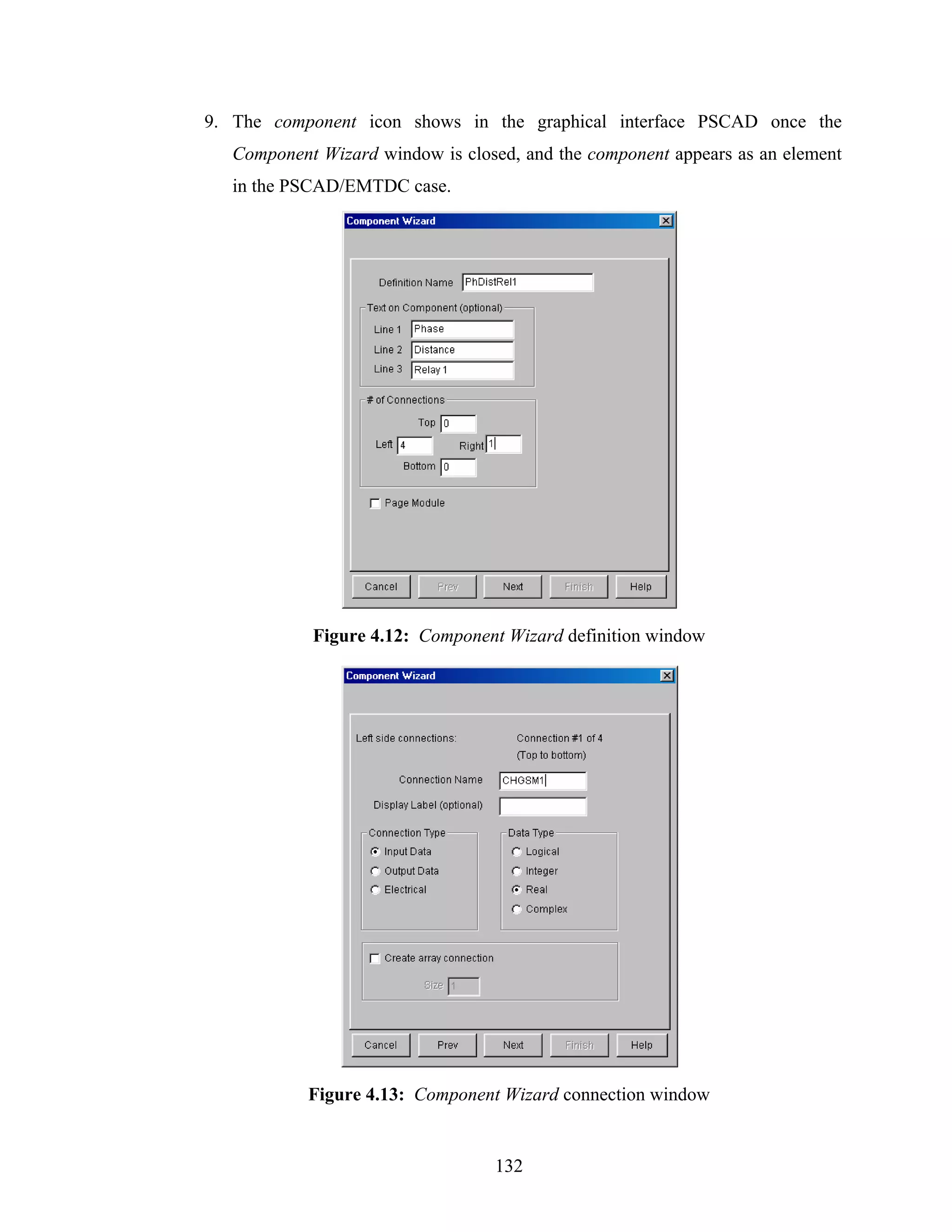 9. The component icon shows in the graphical interface PSCAD once the
   Component Wizard window is closed, and the component appears as an element
   in the PSCAD/EMTDC case.




            Figure 4.12: Component Wizard definition window




            Figure 4.13: Component Wizard connection window


                                  132
 