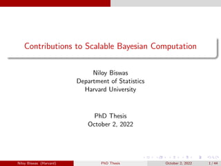 Contributions to Scalable Bayesian Computation
Niloy Biswas
Department of Statistics
Harvard University
PhD Thesis
October 2, 2022
Niloy Biswas (Harvard) PhD Thesis October 2, 2022 1 / 44
 