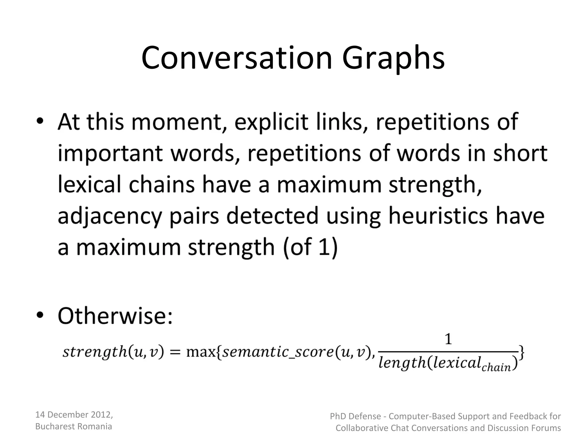 Conversation Graphs




14 December 2012,              PhD Defense - Computer-Based Support and Feedback for
Bucharest Romania               Collaborative Chat Conversations and Discussion Forums
 