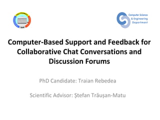 Computer-Based Support and Feedback for
  Collaborative Chat Conversations and
           Discussion Forums

        PhD Candidate: Traian Rebedea

     Scientific Advisor: Ștefan Trăușan-Matu
 
