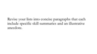 Revise your lists into concise paragraphs that each
include specific skill summaries and an illustrative
anecdote.
 