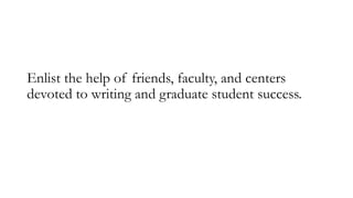 Enlist the help of friends, faculty, and centers
devoted to writing and graduate student success.
 