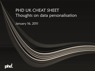 PHD UK CHEAT SHEET
Thoughts on data personalisation
January 16, 2011
 