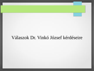 Válaszok Dr. Vinkó József kérdéseire
 