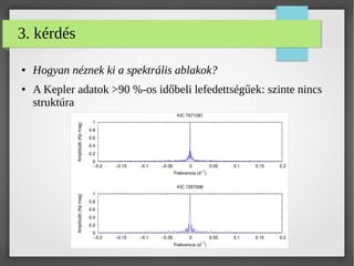 3. kérdés
● Hogyan néznek ki a spektrális ablakok?
● A Kepler adatok >90 %-os időbeli lefedettségűek: szinte nincs
struktúra
 