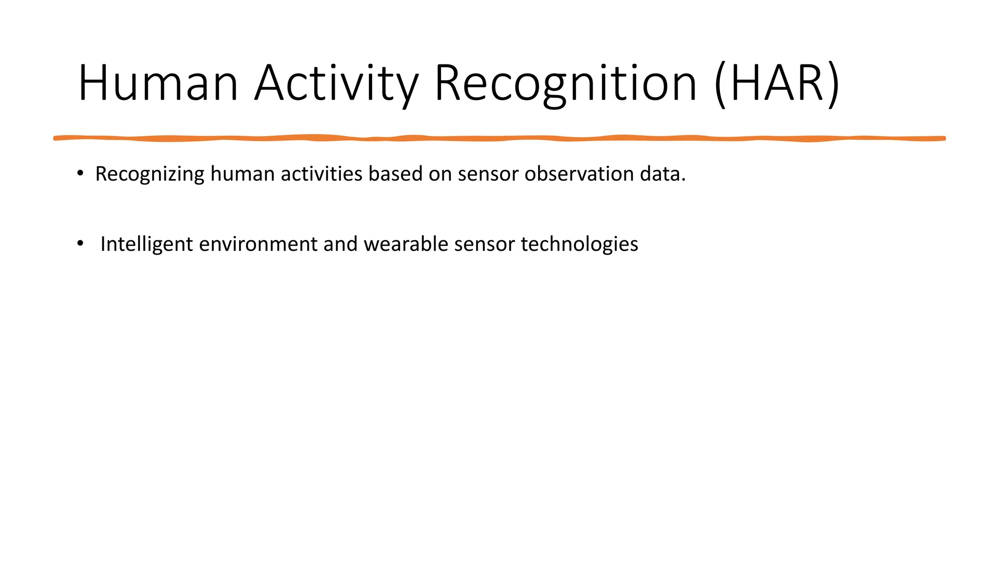 Human Activity Recognition (HAR)
• Recognizing human activities based on sensor observation data.
• Intelligent environment and wearable sensor technologies
 