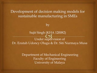 Under supervision of
Dr. Ezutah Udoncy Olugu & Dr. Siti Nurmaya Musa
Department of Mechanical Engineering
Faculty of Engineering
University of Malaya
 