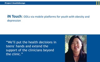 iN Touch: ODLs via mobile platforms for youth with obesity and
depression




“We’ll put the health decisions in
teens’ hands and extend the
support of the clinicians beyond
the clinic.”
 