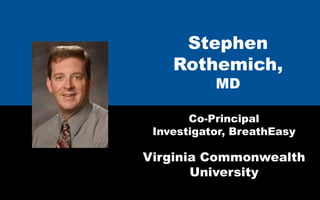 Stephen
    Rothemich,
           MD

       Co-Principal
 Investigator, BreathEasy

Virginia Commonwealth
       University
 