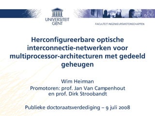 Herconfigureerbare optische interconnectie-netwerken voor multiprocessor-architecturen met gedeeld geheugen Wim Heirman Promotoren:  prof. Jan Van Campenhout en prof. Dirk Stroobandt Publieke doctoraatsverdediging – 9 juli 2008 