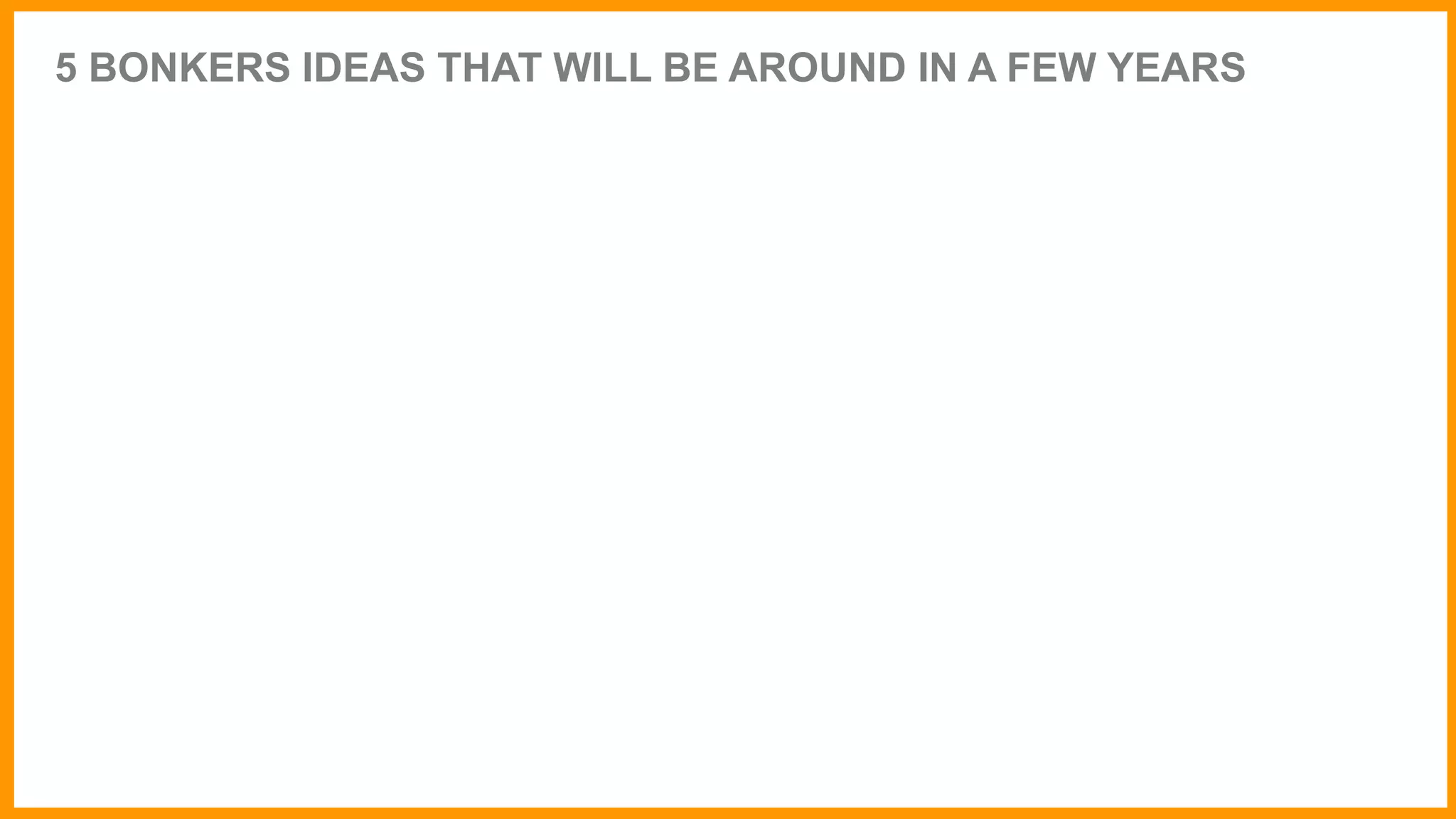 5 BONKERS IDEAS THAT WILL BE AROUND IN A FEW YEARS
 