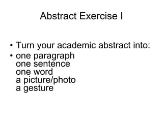 Abstract Exercise I Turn your academic abstract into: one paragraph one sentence one word a picture/photo a gesture 