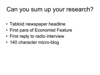 Can you sum up your research? Tabloid newspaper headline First para of Economist Feature First reply to radio interview 140 character micro-blog 