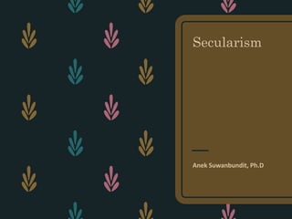 Secularism
Anek Suwanbundit, Ph.D
 
