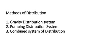 Methods of Distribution
1. Gravity Distribution system
2. Pumping Distribution System
3. Combined system of Distribution
 