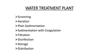WATER TREATMENT PLANT
Screening
Aeration
Plain Sedimentation
Sedimentation with Coagulation
Filtration
Disinfection
Storage
Distribution
 