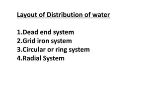 Layout of Distribution of water
1.Dead end system
2.Grid iron system
3.Circular or ring system
4.Radial System
 