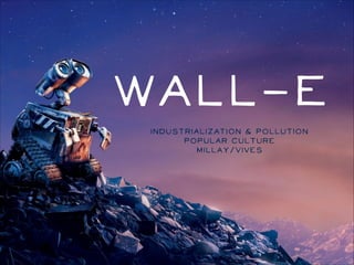Wall-E
Industrialization & Pollution
Popular Culture
Millay/VIVES

 