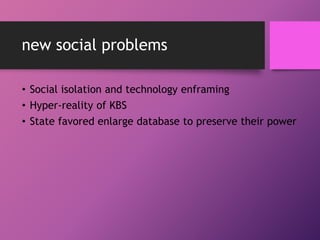 new social problems
• Social isolation and technology enframing
• Hyper-reality of KBS
• State favored enlarge database to...