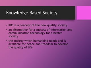 Knowledge Based Society
• KBS is a concept of the new quality society.
• an alternative for a success of information and
c...