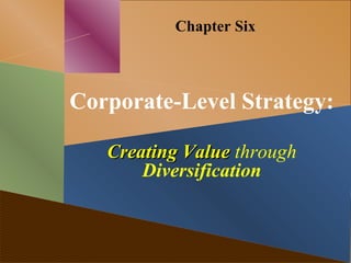 Chapter Six
Corporate-Level Strategy:
Creating ValueCreating Value through
Diversification
 
