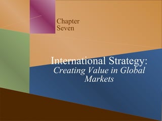 Chapter
Seven
International Strategy:
Creating Value in Global
Markets
 