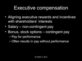 Dr.PHEA V.,2010
Executive compensation
• Aligning executive rewards and incentives
with shareholders’ interests
• Salary – non-contingent pay
• Bonus, stock options – contingent pay
– Pay for performance
– Often results in pay without performance
 