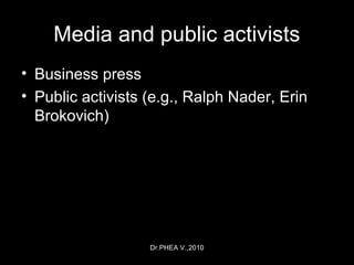 Dr.PHEA V.,2010
Media and public activists
• Business press
• Public activists (e.g., Ralph Nader, Erin
Brokovich)
 