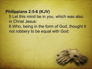 Philippians 2:5-6 (KJV)
5 Let this mind be in you, which was also
in Christ Jesus:
6 Who, being in the form of God, thought it
not robbery to be equal with God:

 