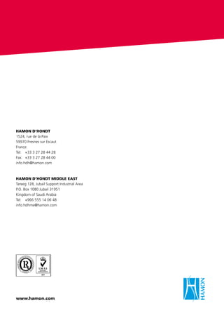 HAMON D’HONDT
1524, rue de la Paix
59970 Fresnes sur Escaut
France
Tel: 	 +33 3 27 28 44 28
Fax:	 +33 3 27 28 44 00
info.hdh@hamon.com
HAMON D’HONDT MIDDLE EAST
Tareeg 128, Jubail Support Industrial Area
P.O. Box 1080 Jubail 31951
Kingdom of Saudi Arabia
Tel:	 +966 555 14 06 48
info.hdhme@hamon.com
www.hamon.com
 