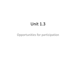 Unit 1.3

Opportunities for participation
 