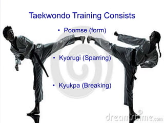Taekwondo Training Consists
• Poomse (form)
• Kyorugi (Sparring)
• Kyukpa (Breaking)
 