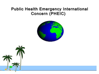 Public Health Emergency InternationalPublic Health Emergency International
Concern (PHEIC)Concern (PHEIC)
 