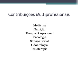 Contribuições Multiprofissionais
Medicina
Nutrição
Terapia Ocupacional
Psicologia
Serviço Social
Odontologia
Fisioterapia
 