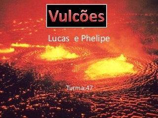 Lucas e Phelipe
Turma:47
 