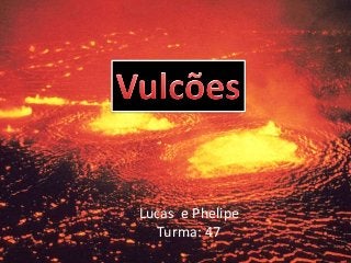 Lucas e Phelipe
Turma: 47
 